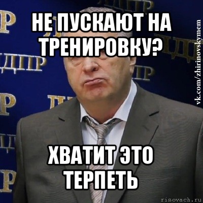 не пускают на тренировку? хватит это терпеть, Мем Хватит это терпеть (Жириновский)