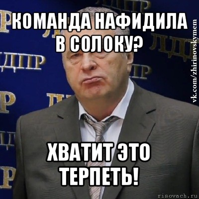 команда нафидила в солоку? хватит это терпеть!, Мем Хватит это терпеть (Жириновский)