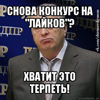 снова конкурс на "лайков"? хватит это терпеть!, Мем Хватит это терпеть (Жириновский)