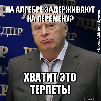 на алгебре задерживают на перемену? хватит это терпеть!, Мем Хватит это терпеть (Жириновский)