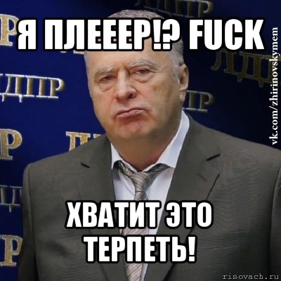 я плееер!? fuck хватит это терпеть!, Мем Хватит это терпеть (Жириновский)