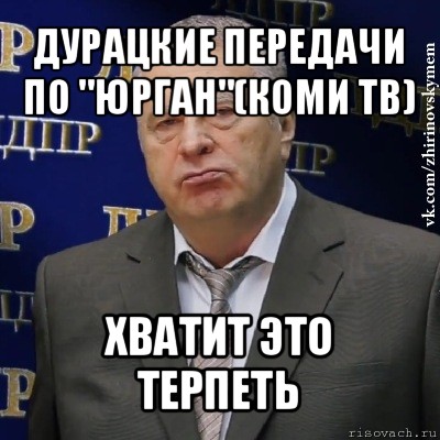 дурацкие передачи по "юрган"(коми тв) хватит это терпеть, Мем Хватит это терпеть (Жириновский)