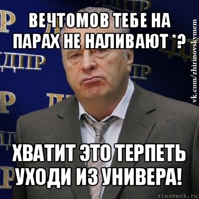 вечтомов тебе на парах не наливают *? хватит это терпеть
уходи из универа!, Мем Хватит это терпеть (Жириновский)