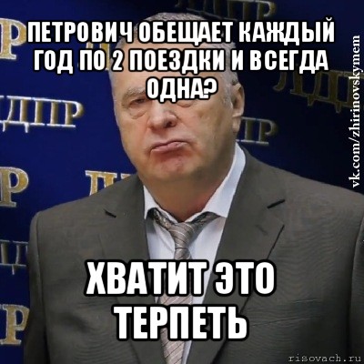 петрович обещает каждый год по 2 поездки и всегда одна? хватит это терпеть, Мем Хватит это терпеть (Жириновский)