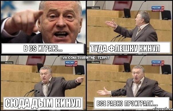 В CS Играю... туда флешку кинул сюда дым кинул Все равно проиграли....