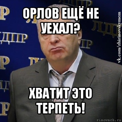 орлов ещё не уехал? хватит это терпеть!, Мем Хватит это терпеть (Жириновский)