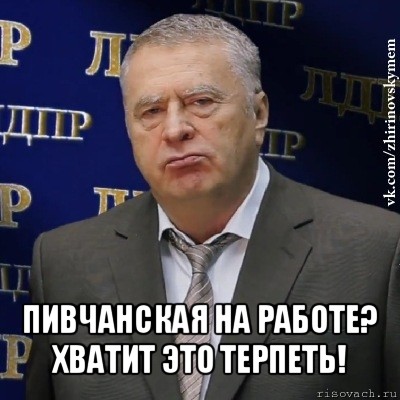  пивчанская на работе? хватит это терпеть!, Мем Хватит это терпеть (Жириновский)