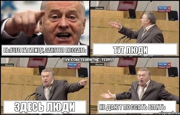 Вышел на улицу, захотел поссать Тут люди Здесь люди Не дают поссать блять