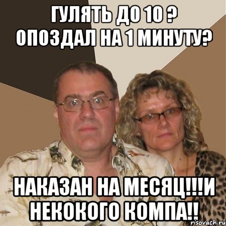 гулять до 10 ? опоздал на 1 минуту? наказан на месяц!!!и некокого компа!!, Мем  Злые родители