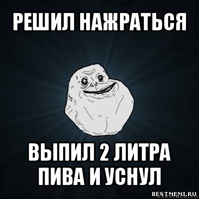 решил нажраться выпил 2 литра пива и уснул, Мем Forever Alone