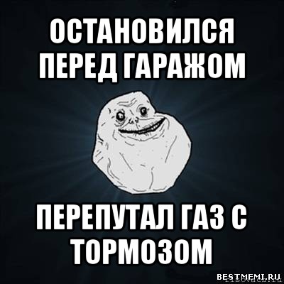 остановился перед гаражом перепутал газ с тормозом, Мем Forever Alone