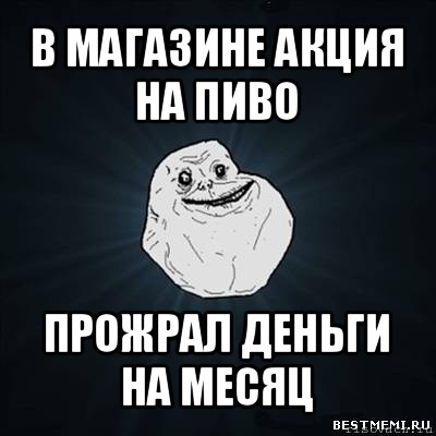 в магазине акция на пиво прожрал деньги на месяц, Мем Forever Alone