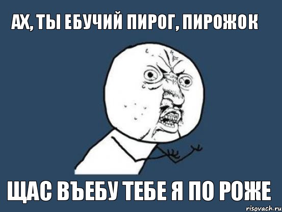 ах, ты ебучий пирог, пирожок щас въебу тебе я по роже, Мем Ну почему