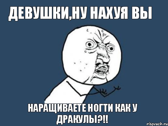 девушки,ну нахуя вы наращиваете ногти как у дракулы?!!, Мем Ну почему