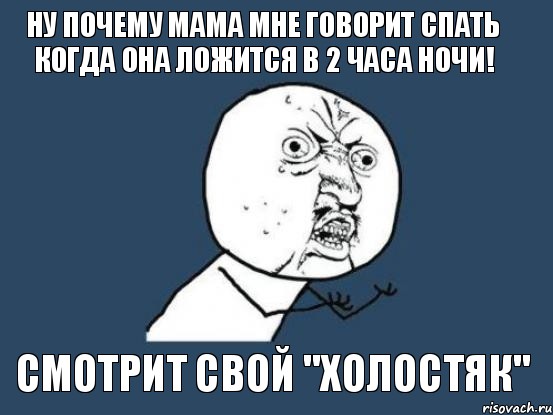 ну почему мама мне говорит спать когда она ложится в 2 часа ночи! смотрит свой "холостяк", Мем Ну почему