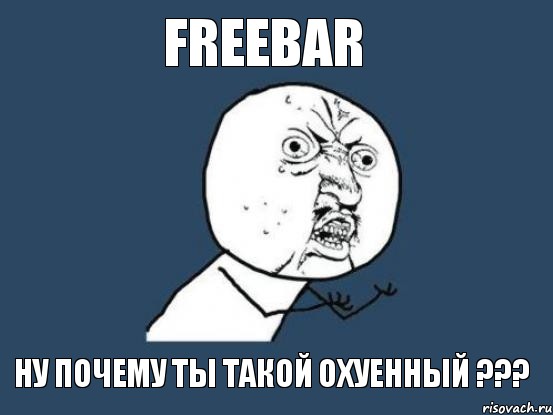 freebar ну почему ты такой охуенный ???, Мем Ну почему