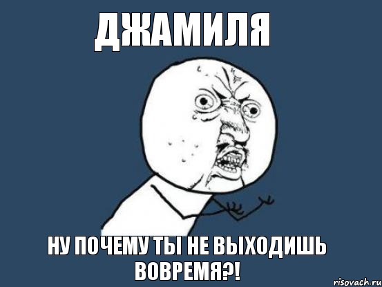 джамиля ну почему ты не выходишь вовремя?!, Мем Ну почему