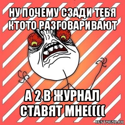 ну почему сзади тебя ктото разговаривают а 2 в журнал ставят мне((((, Мем  Злость