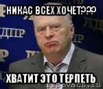 никас всех хочет??? хватит это терпеть, Мем Хватит это терпеть (Жириновский)