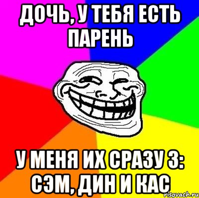 дочь, у тебя есть парень у меня их сразу 3: сэм, дин и кас, Мем Тролль Адвайс