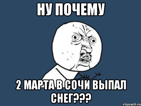 ну почему 2 марта в сочи выпал снег???, Мем Ну почему