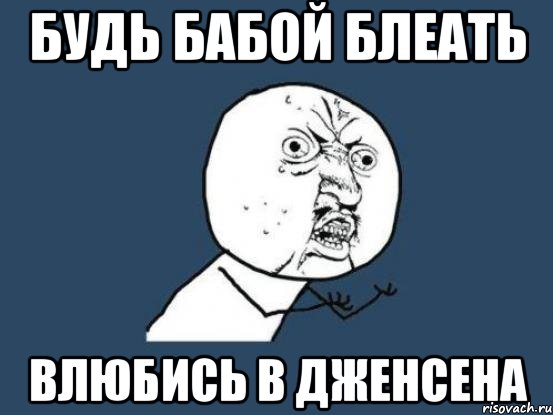 будь бабой блеать влюбись в дженсена, Мем Ну почему