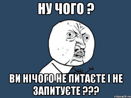 ну чого ? ви нічого не питаєте і не запитуєте ???, Мем Ну почему