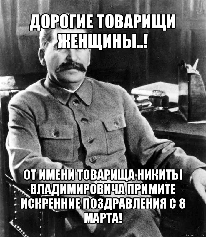 дорогие товарищи женщины..! от имени товарища никиты владимировича примите искренние поздравления с 8 марта!, Мем  иосиф сталин