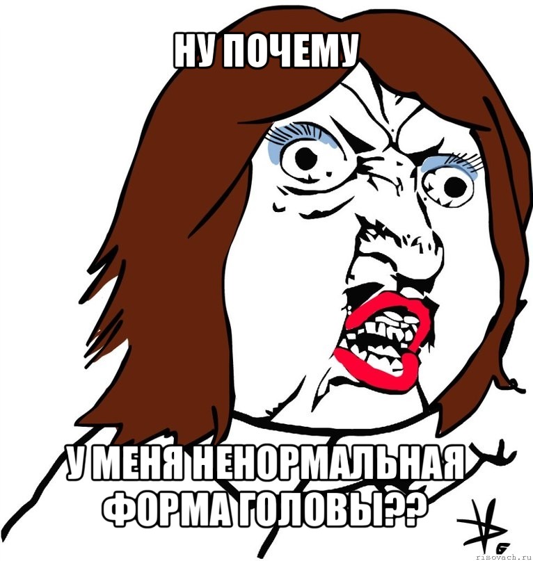 ну почему у меня ненормальная форма головы??