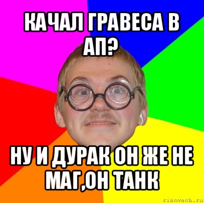 качал гравеса в ап? ну и дурак он же не маг,он танк