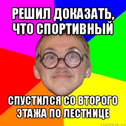 решил доказать, что спортивный спустился со второго этажа по лестнице, Мем Типичный ботан