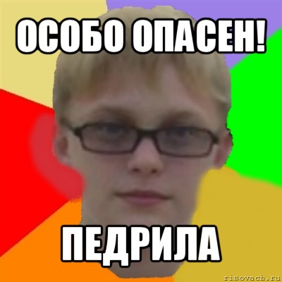 особо опасен! педрила