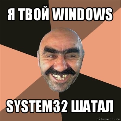 я твой windows system32 шатал