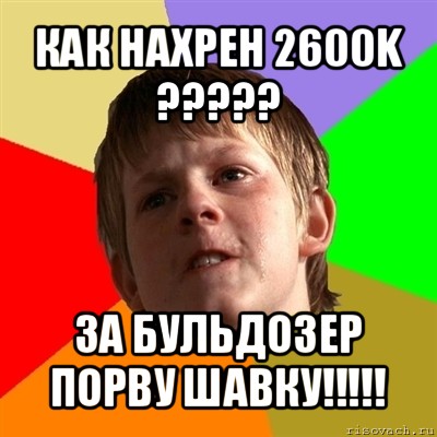 как нахрен 2600k ??? за бульдозер порву шавку!!!, Мем Злой школьник