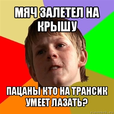 мяч залетел на крышу пацаны кто на трансик умеет лазать?, Мем Злой школьник