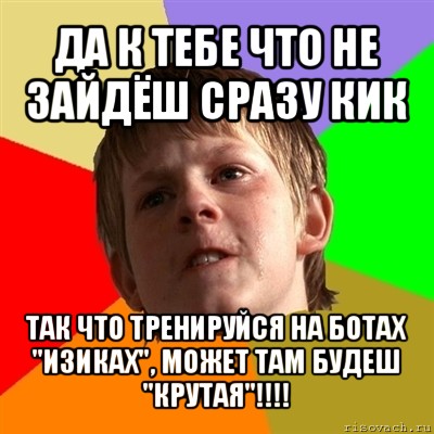 да к тебе что не зайдёш сразу кик так что тренируйся на ботах "изиках", может там будеш "крутая"!!!, Мем Злой школьник