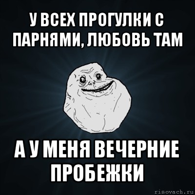 у всех прогулки с парнями, любовь там а у меня вечерние пробежки, Мем Forever Alone