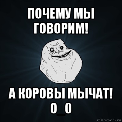 почему мы говорим! а коровы мычат! о_0, Мем Forever Alone