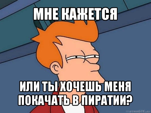 мне кажется или ты хочешь меня покачать в пиратии?, Мем  Фрай (мне кажется или)