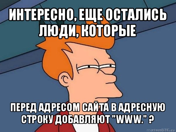 интересно, еще остались люди, которые перед адресом сайта в адресную строку добавляют "www." ?, Мем  Фрай (мне кажется или)