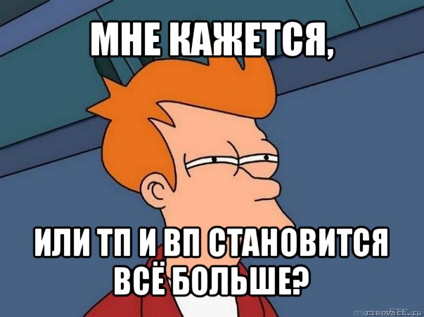 мне кажется, или тп и вп становится всё больше?, Мем  Фрай (мне кажется или)