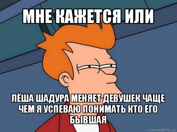 мне кажется или лёша шадура меняет девушек чаще чем я успеваю понимать кто его бывшая