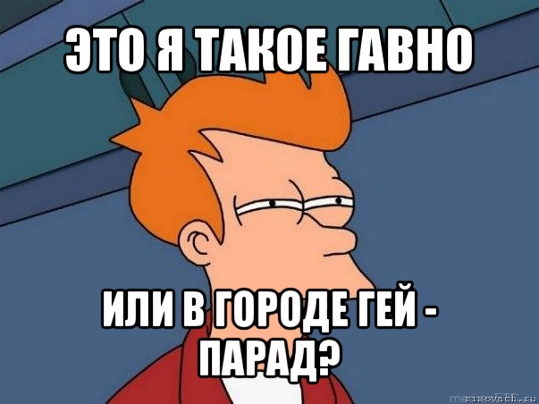 это я такое гавно или в городе гей - парад?, Мем  Фрай (мне кажется или)