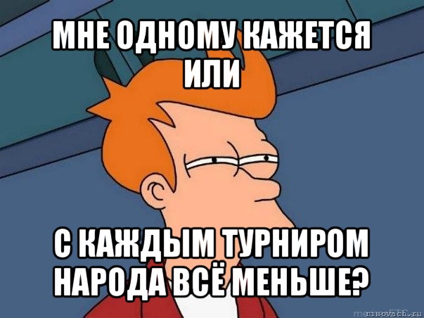 мне одному кажется или с каждым турниром народа всё меньше?