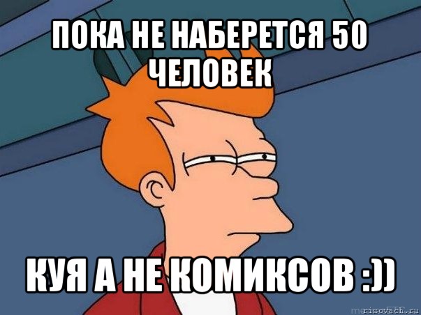 пока не наберется 50 человек куя а не комиксов :)), Мем  Фрай (мне кажется или)