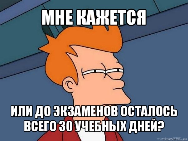 мне кажется или до экзаменов осталось всего 30 учебных дней?