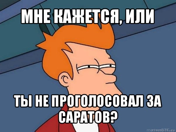 мне кажется, или ты не проголосовал за саратов?, Мем  Фрай (мне кажется или)