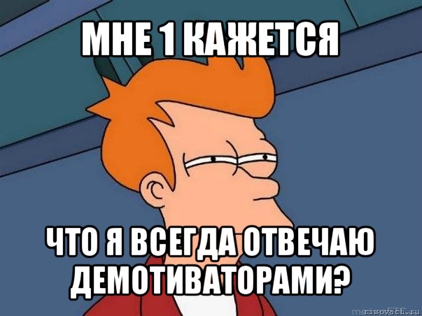 мне 1 кажется что я всегда отвечаю демотиваторами?, Мем  Фрай (мне кажется или)