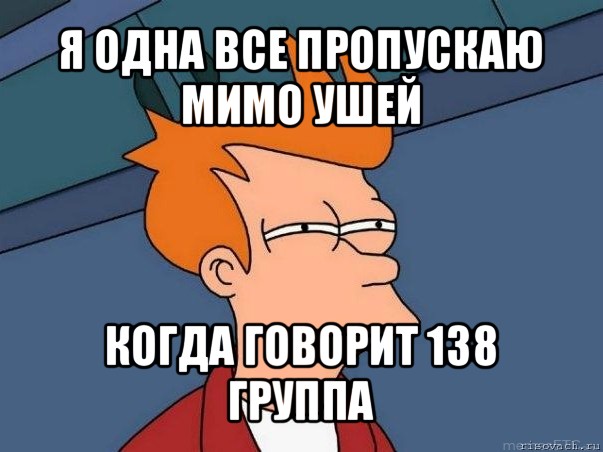 я одна все пропускаю мимо ушей когда говорит 138 группа