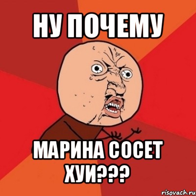 ну почему марина сосет хуи???, Мем Почему